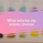 What informs my artistic choices