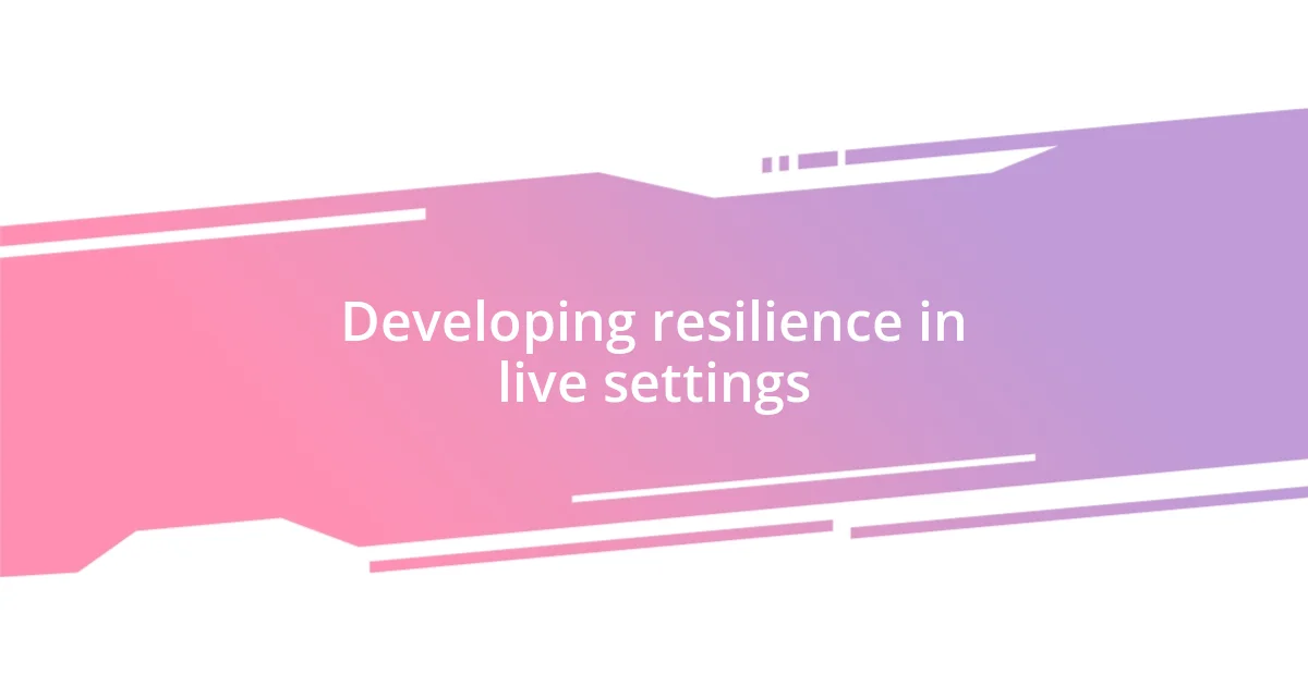 Developing resilience in live settings